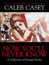 Now You'll Never Know: A Collection of Strange Stories - Caleb Casey