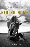 Riding Home: The Power of Horses to Heal - Tim Hayes