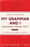 My Grammar And I (Or Should That Be 'Me'?) Old-School Ways to Sharpen your English - Caroline Taggart, J.A. Wines