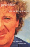 Kiss Me Like A Stranger: My Search for Love and Art - Gene Wilder