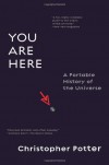 You Are Here: A Portable History of the Universe - Christopher Potter