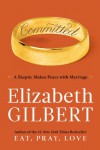 Committed: A Skeptic Makes Peace with Marriage - Elizabeth Gilbert