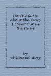 Don't Ask Me About the Years I Spent Out in the Rain - whispered_story