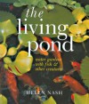 The Living Pond: Water Gardens with Fish & Other Creatures - Helen Nash