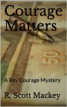 Courage Matters: A Ray Courage Mystery - R. Scott Mackey