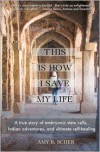 This Is How I Save My Life: A True Story of Embryonic Stem Cells, Indian Adventures, and Ultimate Self-Healing - Amy B. Scher