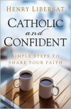 Catholic and Confident: Simple Steps to Share Your Faith - Henry Libersat