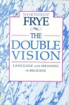 The Double Vision: Language and Meaning in Religion - Northrop Frye