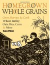 Homegrown Whole Grains: Grow, Harvest, and Cook Wheat, Barley, Oats, Rice, Corn and More - Sara Pitzer