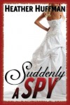 Suddenly a Spy - Heather Huffman, Emily Stoltz