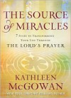 The Source of Miracles: 7 Steps to Transforming Your Life through the Lord's Prayer - Kathleen McGowan