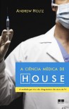 A Ciência Médica de House: A Verdade Por Trás dos Diagnósticos da Série de TV - Andrew Holtz, Adriana Rieche