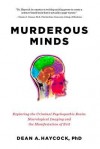 Murderous Minds: Exploring the Criminal Psychopathic Brain: Neurological Imaging and the Manifestation of Evil - Dean A. Haycock