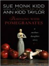 Traveling with Pomegranates: A Mother-Daughter Story - Sue Monk Kidd, Ann Kidd Taylor