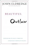 Beautiful Outlaw: Experiencing the Playful, Disruptive, Extravagant Personality of Jesus by John Eldredge (Oct 12 2011) - John Eldredge