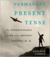 Permanent Present Tense: The Unforgettable Life of the Amnesiac Patient, H.M. - Suzanne Corkin