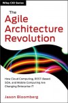 The Agile Architecture Revolution: How Cloud Computing, REST-based SOA, and Mobile Computing are Changing Enterprise IT (Wiley CIO) - Jason Bloomberg