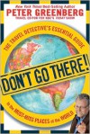 Don't Go There! The Travel Detective's Essential Guide to the Must-Miss Places of the World - Peter Greenberg