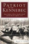 Patriot on the Kennebec: Major Reuben Colburn, Benedict Arnold and the March to Quebec, 1775 - Mark A. York