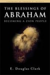 The Blessings Of Abraham: Becoming A Zion People - E. Douglas Clark