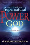 How to Walk in the Supernatural Power of God - Guillermo Maldonado