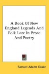A Book of New England Legends and Folk Lore in Prose and Poetry - Samuel Adams Drake