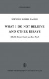 What I Do Not Believe, and Other Essays - Norwood Russell Hanson, Stephen Toulmin, Harry Woolf