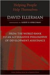 Helping People Help Themselves: From the World Bank to an Alternative Philosophy of Development Assistance - David Ellerman,  Foreword by Albert O. Hirschman