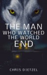 The Man Who Watched The World End - Chris Dietzel