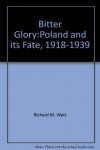 Bitter Glory:Poland and its Fate, 1918-1939 - Richard M. Watt