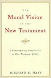 The Moral Vision of the New Testament: Community, Cross, New Creation, A Contemporary Introduction to New Testament Ethics - Richard B. Hays