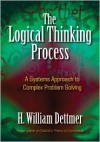 The Logical Thinking Process: A Systems Approach to Complex Problem Solving - H. William Dettmer
