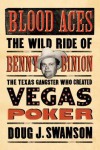 Blood Aces: The Wild Ride of Benny Binion, the Texas Gangster Who Created Vegas Poker - Doug Swanson