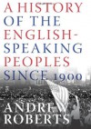 A History of the English-Speaking Peoples Since 1900 - Andrew Roberts