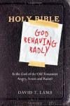 God Behaving Badly: Is the God of the Old Testament Angry, Sexist and Racist? - David T. Lamb