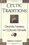 Celtic Traditions: Druids, Faeries, and Wiccan Rituals - Sirona Knight