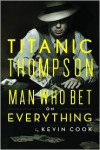 Titanic Thompson: The Man Who Bet on Everything - Kevin Cook