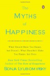 The Myths of Happiness: What Should Make You Happy, but Doesn't, What Shouldn't Make You Happy, but Does - Sonja Lyubomirsky