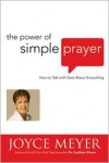 The Power of Simple Prayer: How to Talk with God about Everything - Joyce Meyer