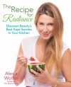 The Recipe for Radiance: Discover Beauty's Best-Kept Secrets in Your Kitchen - Alexis Wolfer