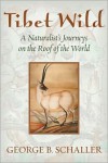 Tibet Wild: A Naturalist's Journeys on the Roof of the World - George B. Schaller