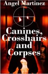 Canines, Crosshairs And Corpses - Angel Martinez