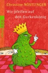 Wir pfeifen auf den Gurkenkönig: Wolfgang Hogelmann erzählt die Wahrheit, ohne auf die Deutschlehrergliederung zu verzichten; Ein Kinderroman - Christine Nöstlinger