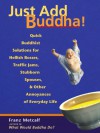 Just Add Buddha!: Quick Buddhist Solutions for Hellish Bosses, Traffic Jams, Stubborn Spouses, and Other Annoyances of Everyday Life - Franz Metcalf