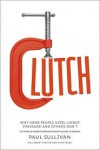Clutch: Why Some People Excel Under Pressure and Other Don't - Paul   Sullivan