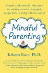 Mindful Parenting: Simple and Powerful Solutions for Raising Creative, Engaged, Happy Kids in Today’s Hectic World - Kristen Race