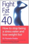 Fight Fat After Forty: How to Stop Being a Stress Eater and Lose Weight Fast - Pamela Peeke