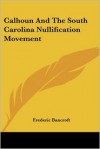 Calhoun and the South Carolina Nullification Movement - Frederic Bancroft