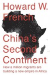 China's Second Continent: How a Million Migrants Are Building a New Empire in Africa - Howard W. French