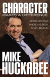 Character Makes a Difference: Where I'm From, Where I've Been, and What I Believe - Mike Huckabee